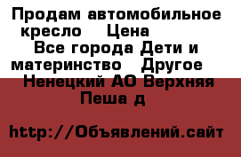 Продам автомобильное кресло  › Цена ­ 8 000 - Все города Дети и материнство » Другое   . Ненецкий АО,Верхняя Пеша д.